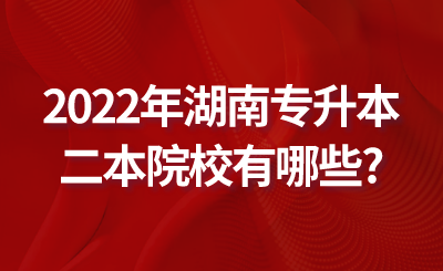 2022年湖南专升本二本院校有哪些.png