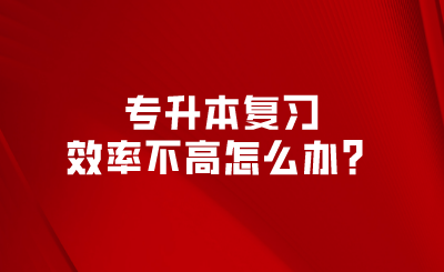 专升本复习效率不高怎么办？.png