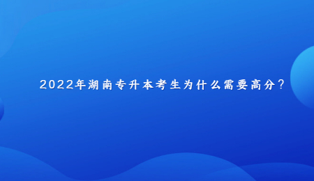 2022年湖南专升本考生为什么需要高分？.jpg