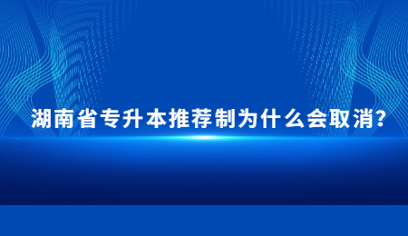 湖南省专升本推荐制为什么会取消？.jpg