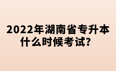 2022年湖南省专升本什么时候考试？.png