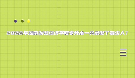 2022年湖南财政经济学院专升本一共录取了多少人？.jpg