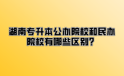 湖南专升本公办院校和民办院校有哪些区别？.png