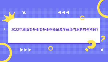 2022年湖南专升本专升本毕业证及学位证与本科有何不同？.jpg