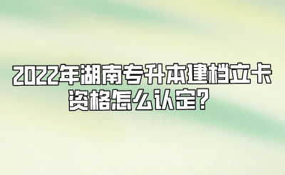 2022年湖南专升本建档立卡资格怎么认定？.png