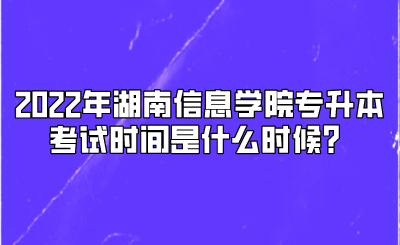 2022年湖南信息学院专升本考试时间是什么时候？.png