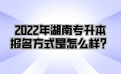 2022年湖南专升本报名方式是怎么样？.png