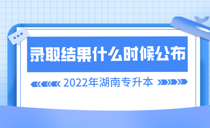 湖南专升本录取结果什么时候公布？