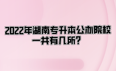 2022年湖南专升本公办院校一共有几所？.png