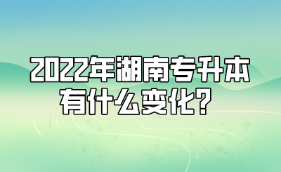 2022年湖南专升本有什么变化？.png