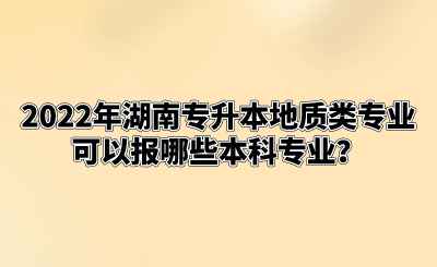 2022年湖南专升本地质类专业可以报哪些本科专业？.png