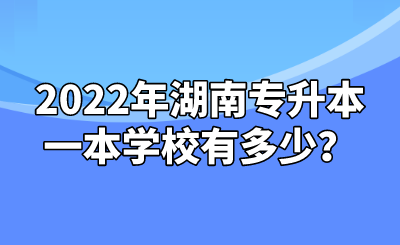 2022年湖南专升本一本学校有多少？.png