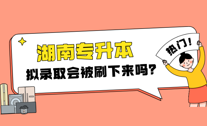 2022年湖南专升本拟录取会被刷下来吗？