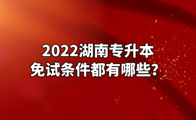 2022湖南专升本免试条件都有哪些？.png