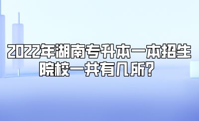 2022年湖南专升本一本招生院校一共有几所？.png