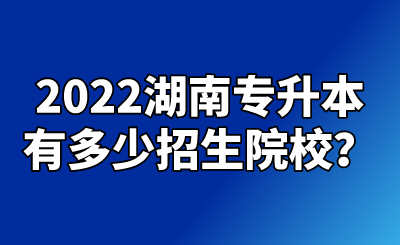 2022湖南专升本有多少招生院校？.png