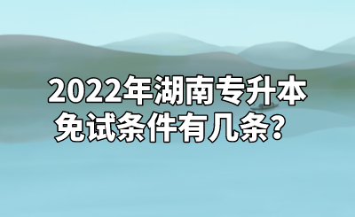 2022年湖南专升本免试条件有几条？.png