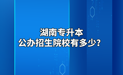 湖南专升本公办招生院校有多少？.png