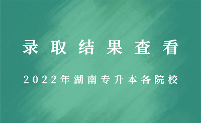 2022年湖南专升本各院校录取结果查看！