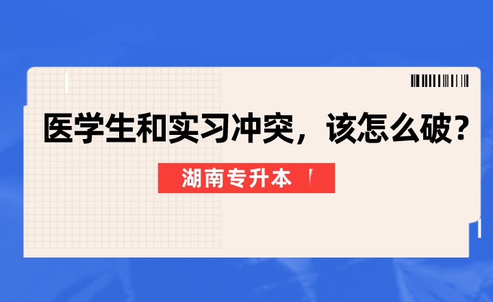 湖南专升本医学生和实习冲突，该怎么破？