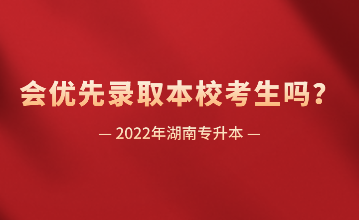 湖南专升本会优先录取本校考生吗？