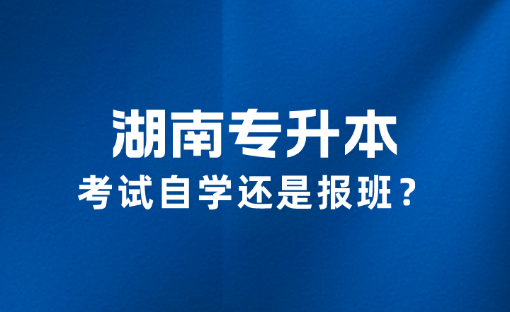 2023年湖南专升本考试自学还是报班？