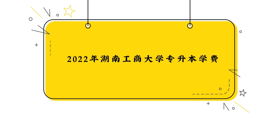 2022年湖南工商大学专升本学费