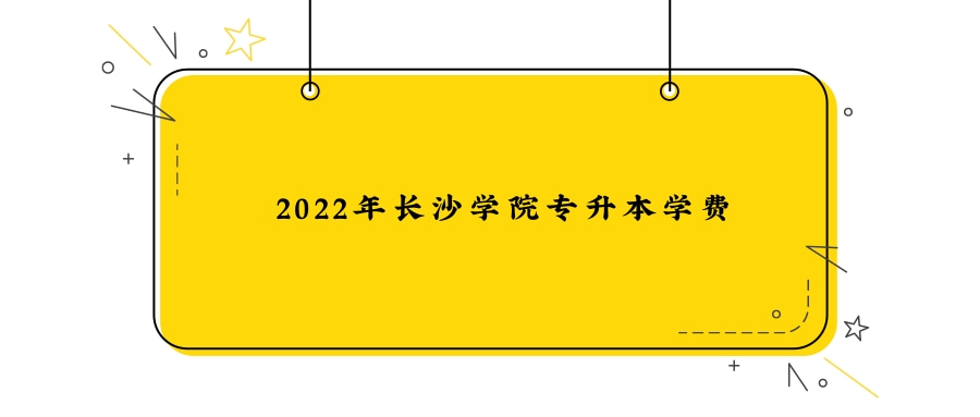 2022年长沙学院专升本学费