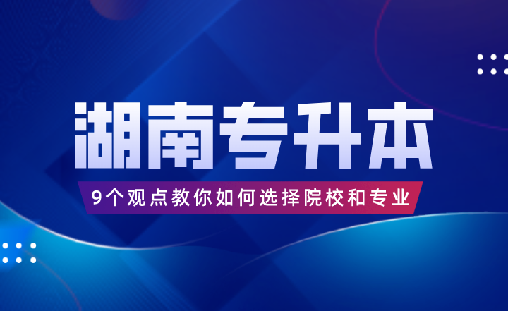 9个观点教你如何选择湖南专升本院校和专业