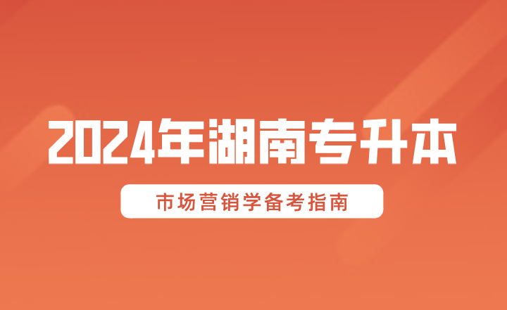 2024年湖南专升本市场营销学备考指南