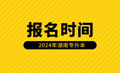 湖南专升本报名时间安排在什么时候？