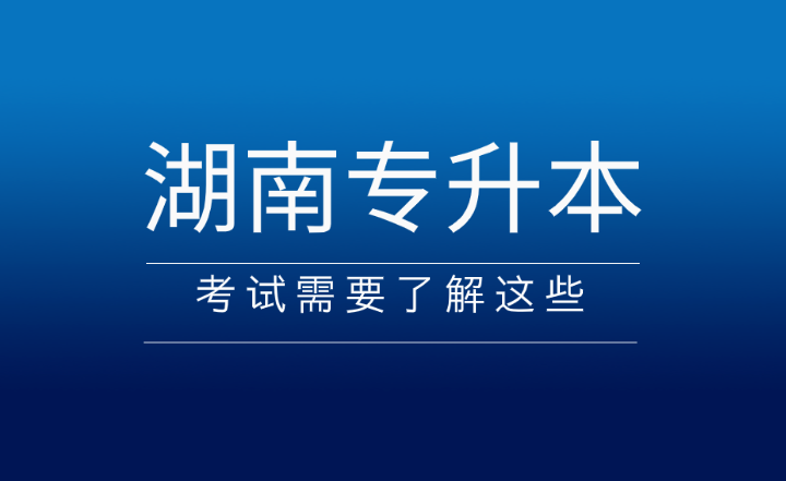 2025年湖南专升本考试需要了解这些