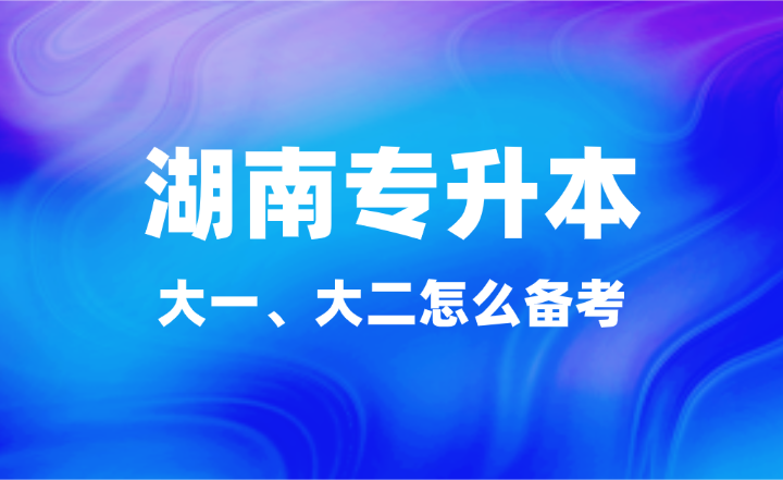 大一、大二怎么备考湖南专升本？