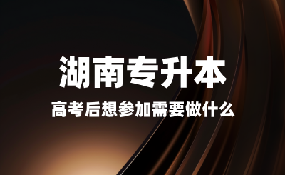 高考后想参加湖南专升本需要做什么？备考是否太早？