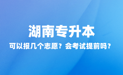 湖南专升本可以报几个志愿？会考试提前吗？