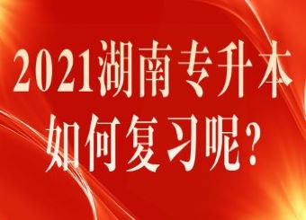 2021湖南专升本如何复习呢?