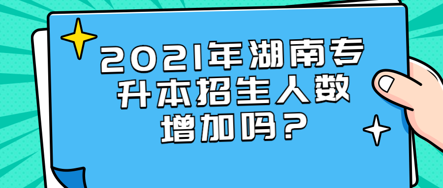 2021年湖南专升本招生人数增加吗?