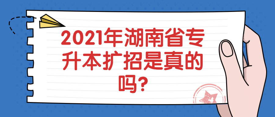 2021年湖南省专升本扩招是真的吗