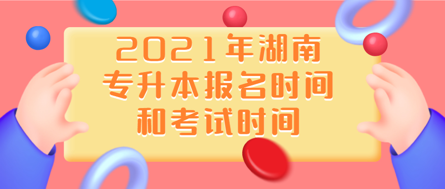 2021年湖南专升本报名时间和考试时间