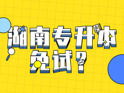 2021年湖南专升本免试生如何申请？