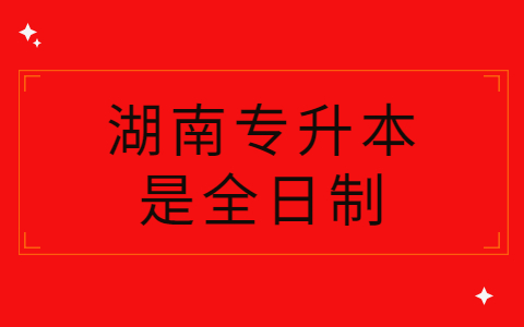 2022年湖南专升本是全日制吗?(图1)