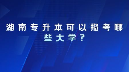 湖南专升本可以报考哪些大学?(图1)