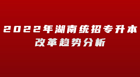 2022年湖南统招专升本改革趋势分析(图1)