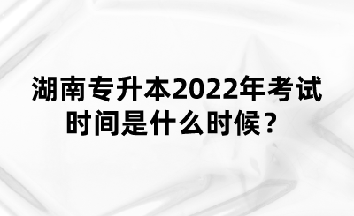 湖南专升本2022年考试时间是什么时候？(图1)