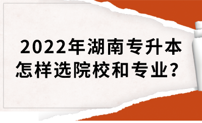 2022年湖南专升本怎样选院校和专业？(图1)