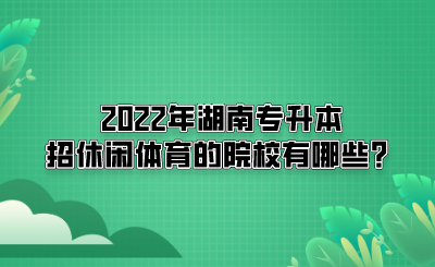 2022年湖南专升本招休闲体育的院校有哪些？(图1)