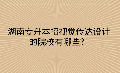 湖南专升本招视觉传达设计的院校有哪些？(图1)