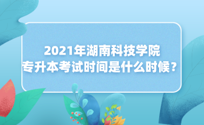 2021年湖南科技学院专升本考试时间是什么时候？(图1)