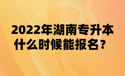 2022年湖南专升本什么时候能报名？(图1)