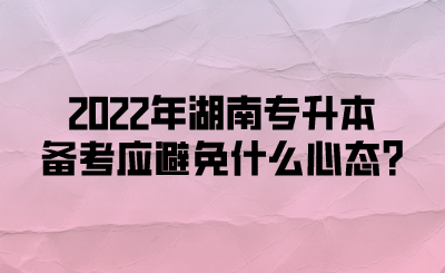 2022年湖南专升本备考应避免什么心态?(图1)